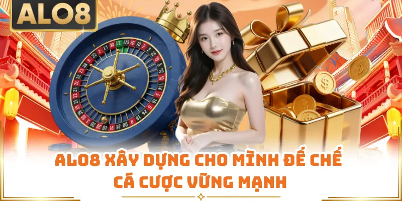Alo8 xây dựng cho mình đế chế cá cược vững mạnh